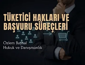 Tüketici Hakları ve Başvuru Süreçleri
